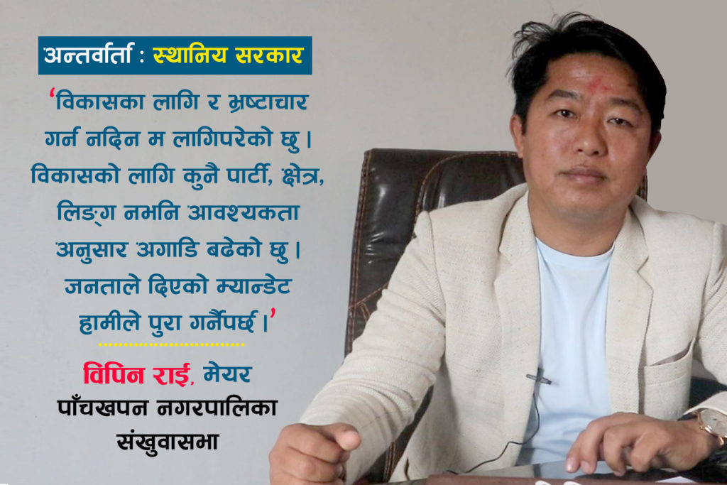 ‘अन्य नगरपालिका भन्दा पाँचखपनको विकासको गति तीब्र छ’ –विपिन राई, मेयर