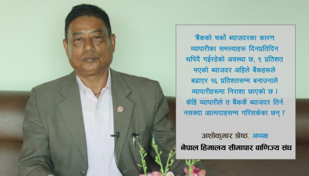 बैंकको ब्याजदर बृद्धिले व्यवसायीका समस्या दिनदिनै थपिदै छन : अशोक श्रेष्ठ