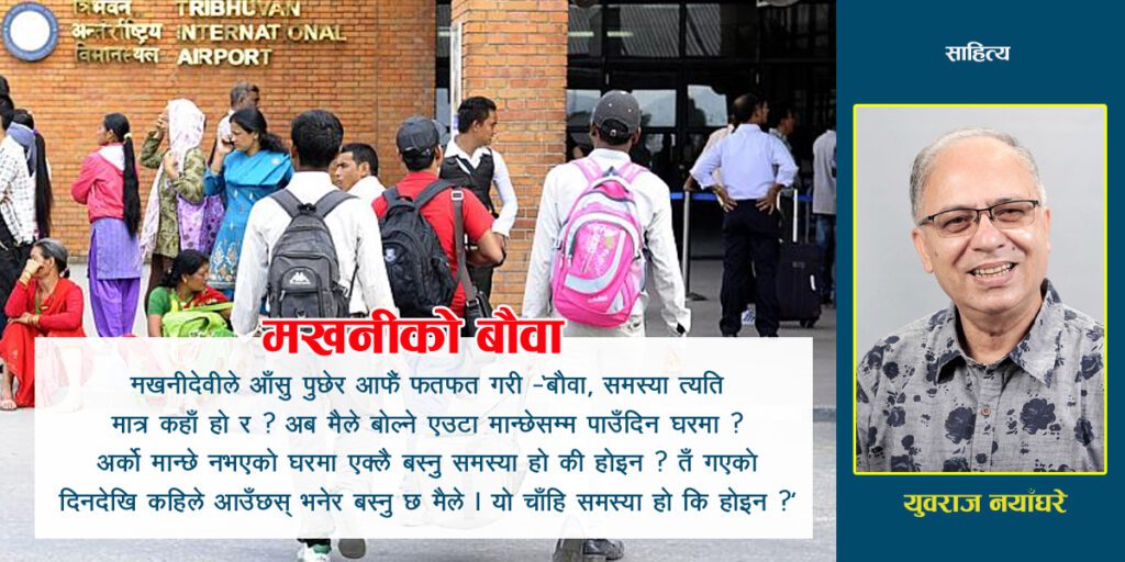 मखनीले मनमा कुरा खेलाइरही –‘बौवा, समस्या अरु धेरै छन्, ती कसरी मिलाउने ?’