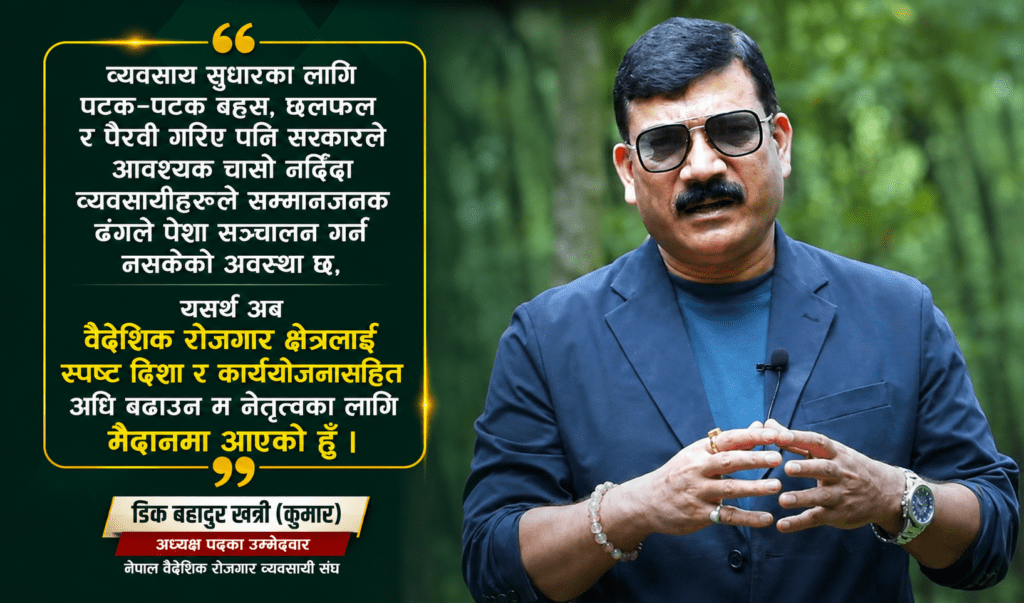 वैदेशिक रोजगार क्षेत्रको छवि सुधार्ने एजेन्डासहित अध्यक्षमा डिकबहादुर खत्रीको उम्मेदवारी घोषणा
